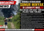 Diduga Kebakaran Sumur Minyak di Lahan PT WAS, PJS Desak APH Usut Tuntas Pelaku yang Terlibat Berinisial “T”